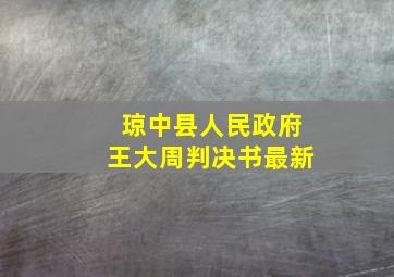 琼中县人民政府王大周判决书最新