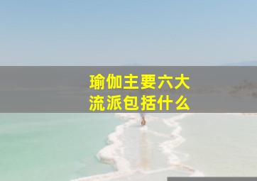 瑜伽主要六大流派包括什么