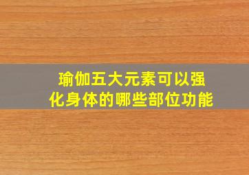 瑜伽五大元素可以强化身体的哪些部位功能