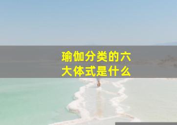 瑜伽分类的六大体式是什么