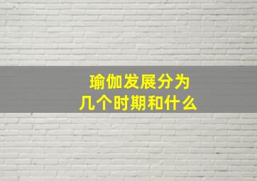 瑜伽发展分为几个时期和什么