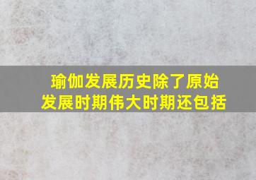 瑜伽发展历史除了原始发展时期伟大时期还包括