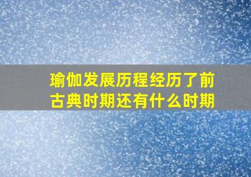 瑜伽发展历程经历了前古典时期还有什么时期