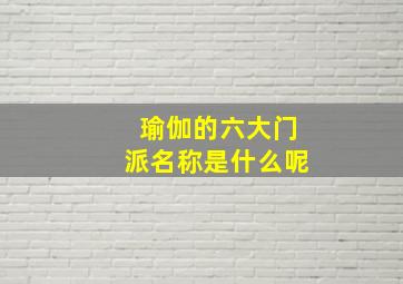 瑜伽的六大门派名称是什么呢