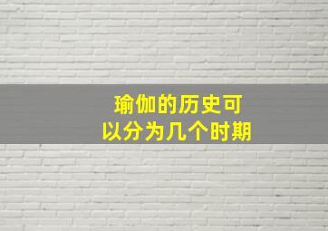 瑜伽的历史可以分为几个时期