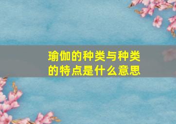 瑜伽的种类与种类的特点是什么意思