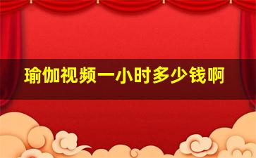 瑜伽视频一小时多少钱啊