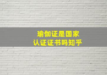 瑜伽证是国家认证证书吗知乎