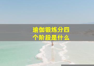 瑜伽锻炼分四个阶段是什么