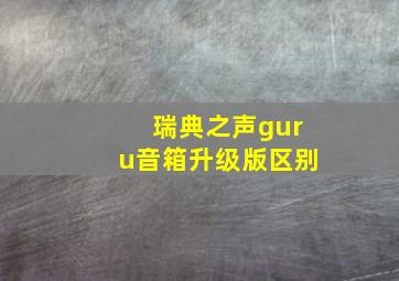 瑞典之声guru音箱升级版区别