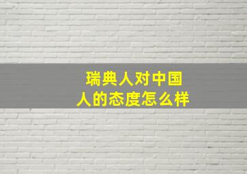 瑞典人对中国人的态度怎么样