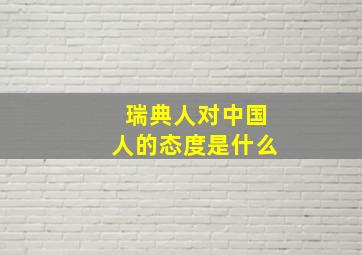 瑞典人对中国人的态度是什么