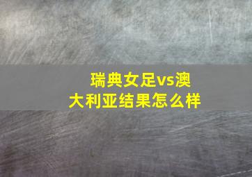 瑞典女足vs澳大利亚结果怎么样