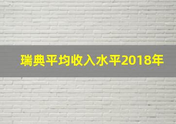 瑞典平均收入水平2018年