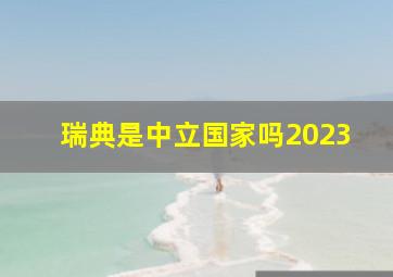 瑞典是中立国家吗2023