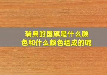 瑞典的国旗是什么颜色和什么颜色组成的呢