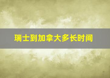 瑞士到加拿大多长时间