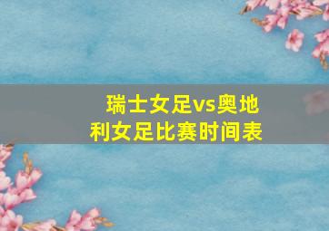 瑞士女足vs奥地利女足比赛时间表