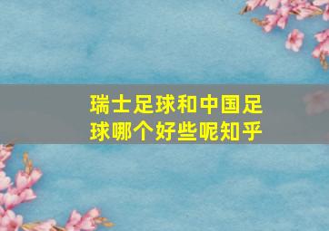 瑞士足球和中国足球哪个好些呢知乎