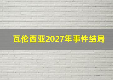 瓦伦西亚2027年事件结局