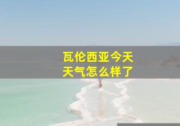 瓦伦西亚今天天气怎么样了