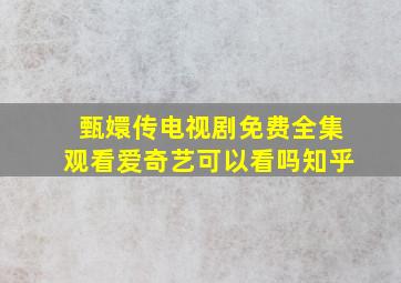 甄嬛传电视剧免费全集观看爱奇艺可以看吗知乎