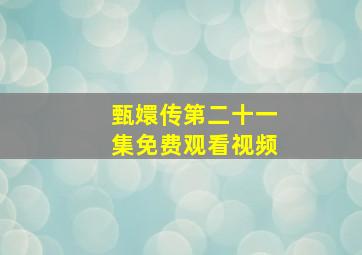 甄嬛传第二十一集免费观看视频