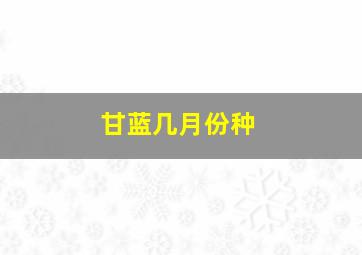 甘蓝几月份种