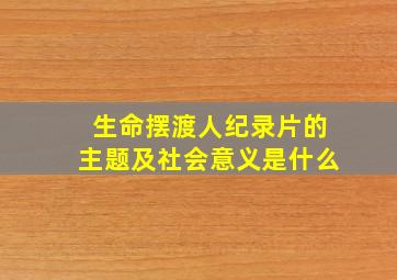 生命摆渡人纪录片的主题及社会意义是什么