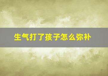 生气打了孩子怎么弥补