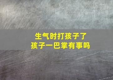 生气时打孩子了孩子一巴掌有事吗