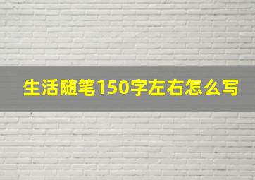 生活随笔150字左右怎么写