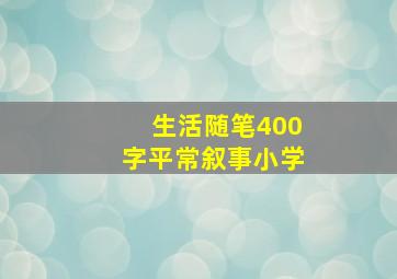 生活随笔400字平常叙事小学