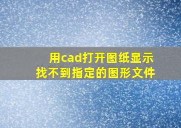 用cad打开图纸显示找不到指定的图形文件