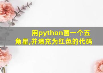 用python画一个五角星,并填充为红色的代码