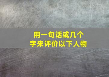 用一句话或几个字来评价以下人物