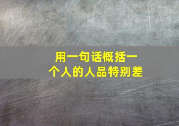 用一句话概括一个人的人品特别差