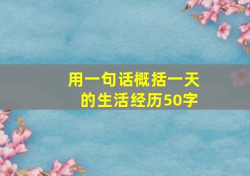 用一句话概括一天的生活经历50字