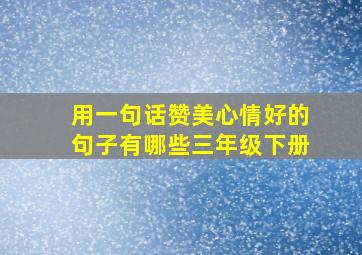 用一句话赞美心情好的句子有哪些三年级下册