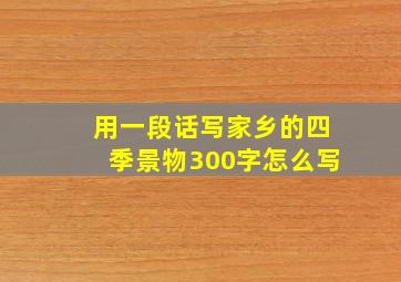 用一段话写家乡的四季景物300字怎么写