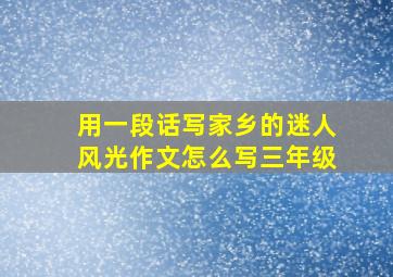 用一段话写家乡的迷人风光作文怎么写三年级