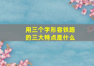 用三个字形容铁路的三大特点是什么