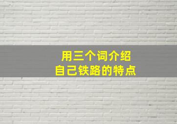 用三个词介绍自己铁路的特点