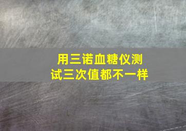 用三诺血糖仪测试三次值都不一样