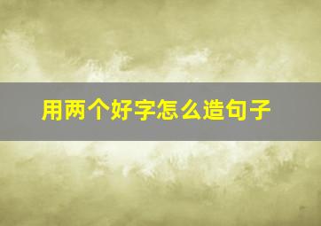 用两个好字怎么造句子