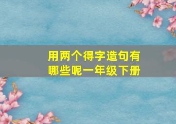 用两个得字造句有哪些呢一年级下册