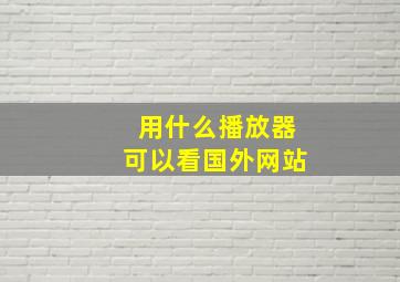 用什么播放器可以看国外网站