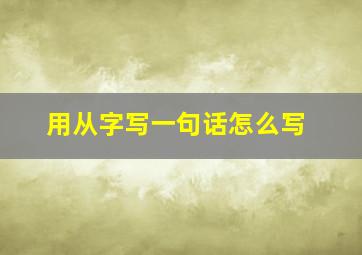 用从字写一句话怎么写