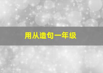 用从造句一年级