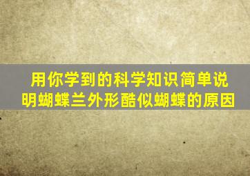 用你学到的科学知识简单说明蝴蝶兰外形酷似蝴蝶的原因